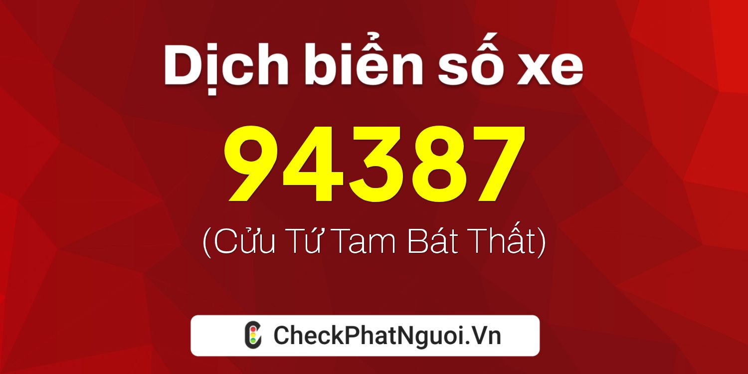 Dịch ý nghĩa <b>biển số xe 47B2-94387</b> tại website checkphatnguoi.vn