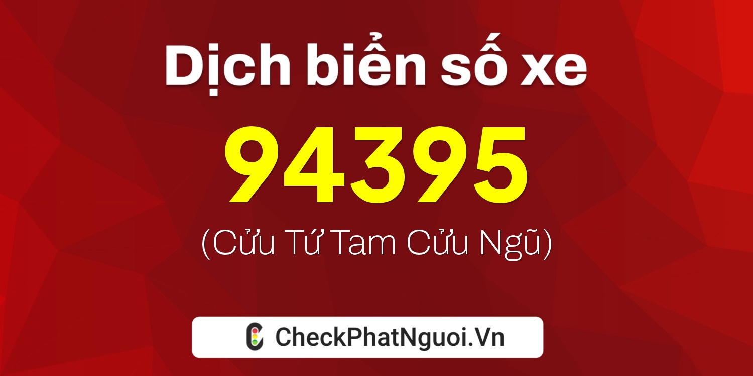 Dịch ý nghĩa <b>biển số xe 51D-94395</b> tại website checkphatnguoi.vn