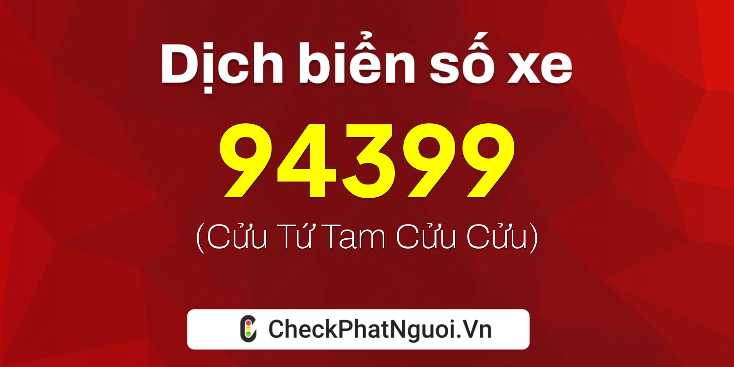 Dịch ý nghĩa <b>biển số xe 76U-94399</b> tại website checkphatnguoi.vn