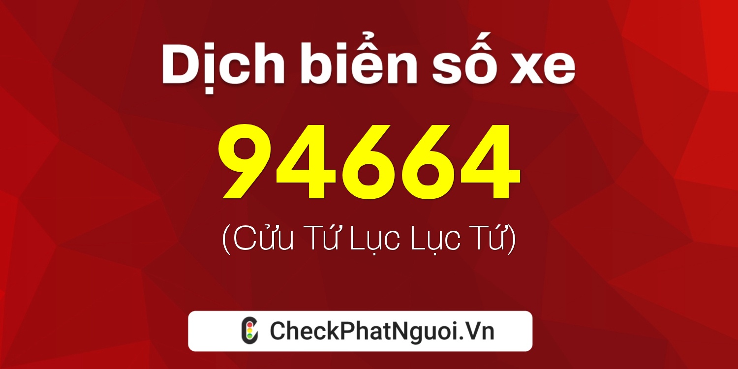 Dịch ý nghĩa <b>biển số xe 37AB-94664</b> tại website checkphatnguoi.vn