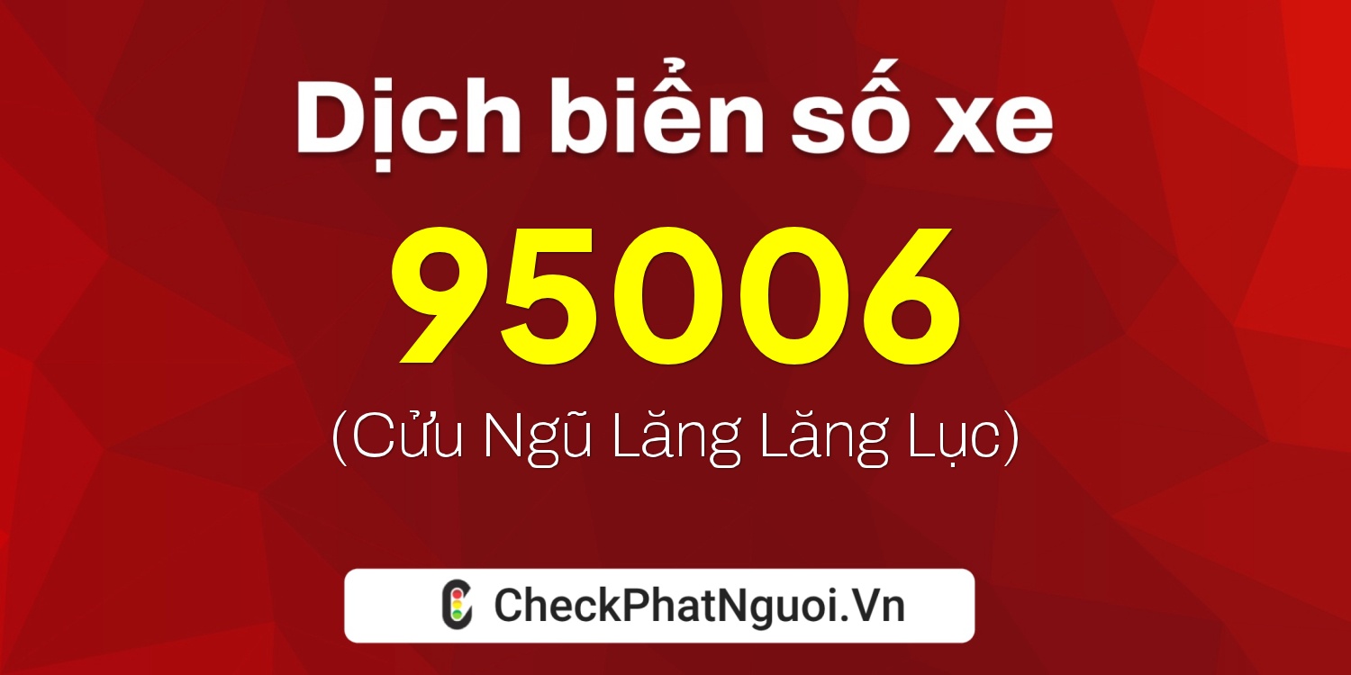 Dịch ý nghĩa <b>biển số xe 99A-95006</b> tại website checkphatnguoi.vn