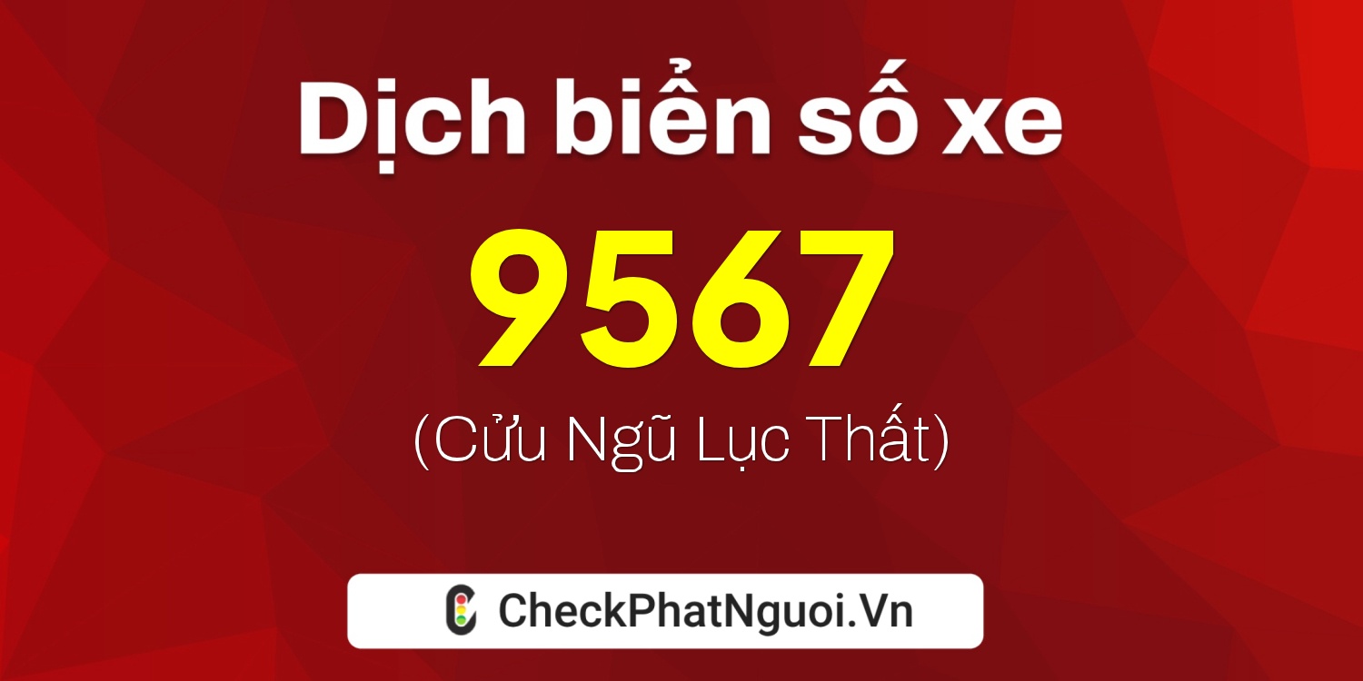 Dịch ý nghĩa <b>biển số xe 99K-9567</b> tại website checkphatnguoi.vn