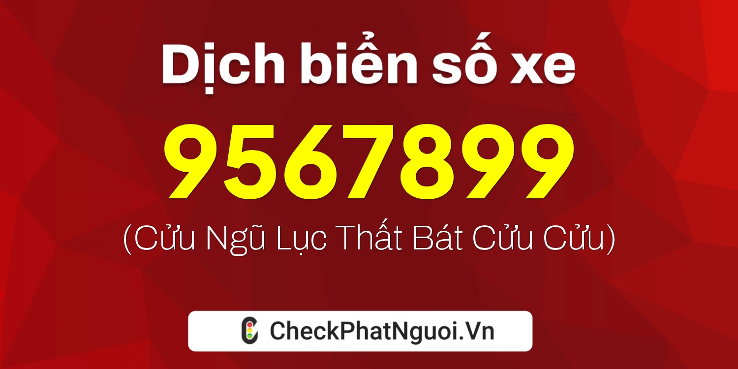 Dịch ý nghĩa <b>biển số xe 9567899</b> tại website checkphatnguoi.vn