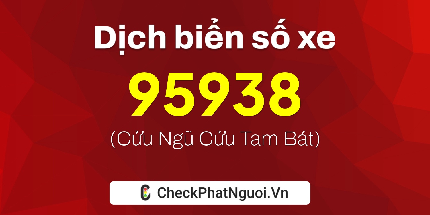 Dịch ý nghĩa <b>biển số xe 99A-95938</b> tại website checkphatnguoi.vn
