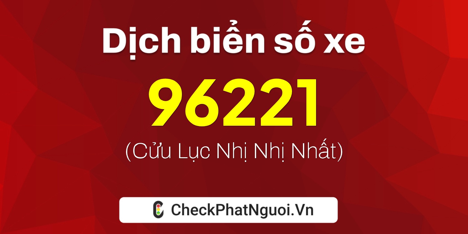 Dịch ý nghĩa <b>biển số xe 70B1-96221</b> tại website checkphatnguoi.vn