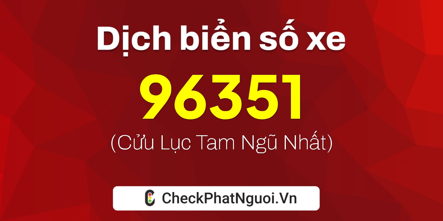 Dịch ý nghĩa <b>biển số xe 49B1-96351</b> tại website checkphatnguoi.vn