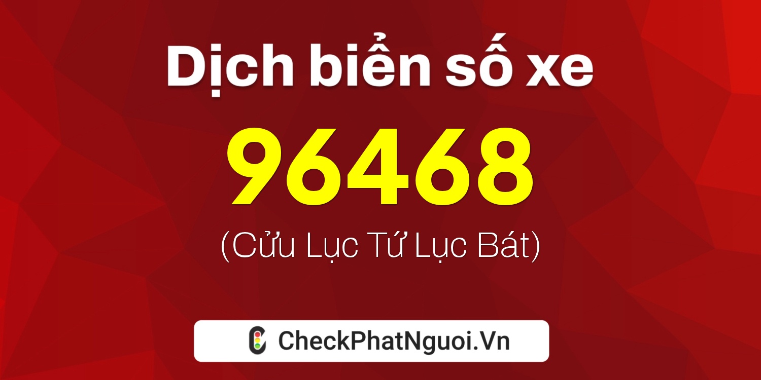 Dịch ý nghĩa <b>biển số xe 67H-96468</b> tại website checkphatnguoi.vn