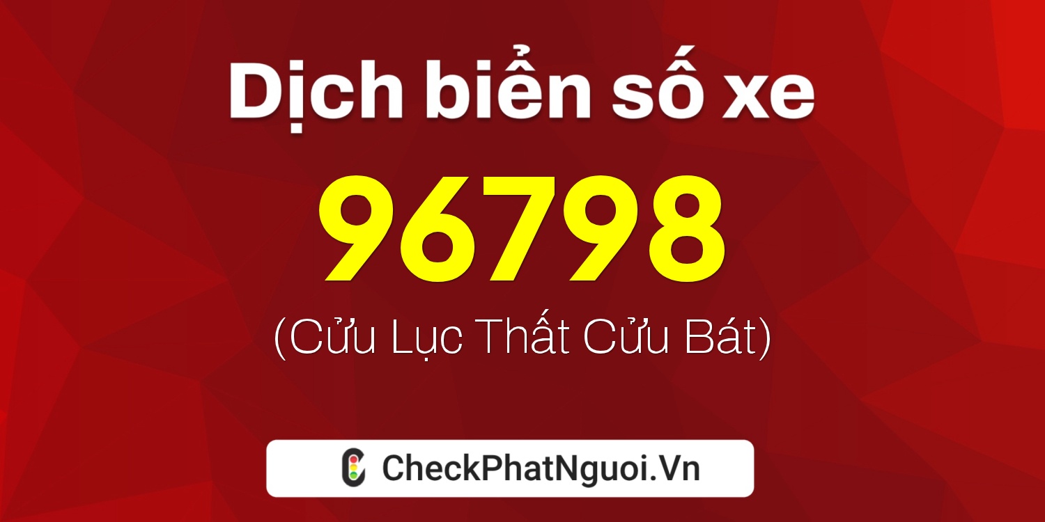 Dịch ý nghĩa <b>biển số xe 99A-96798</b> tại website checkphatnguoi.vn