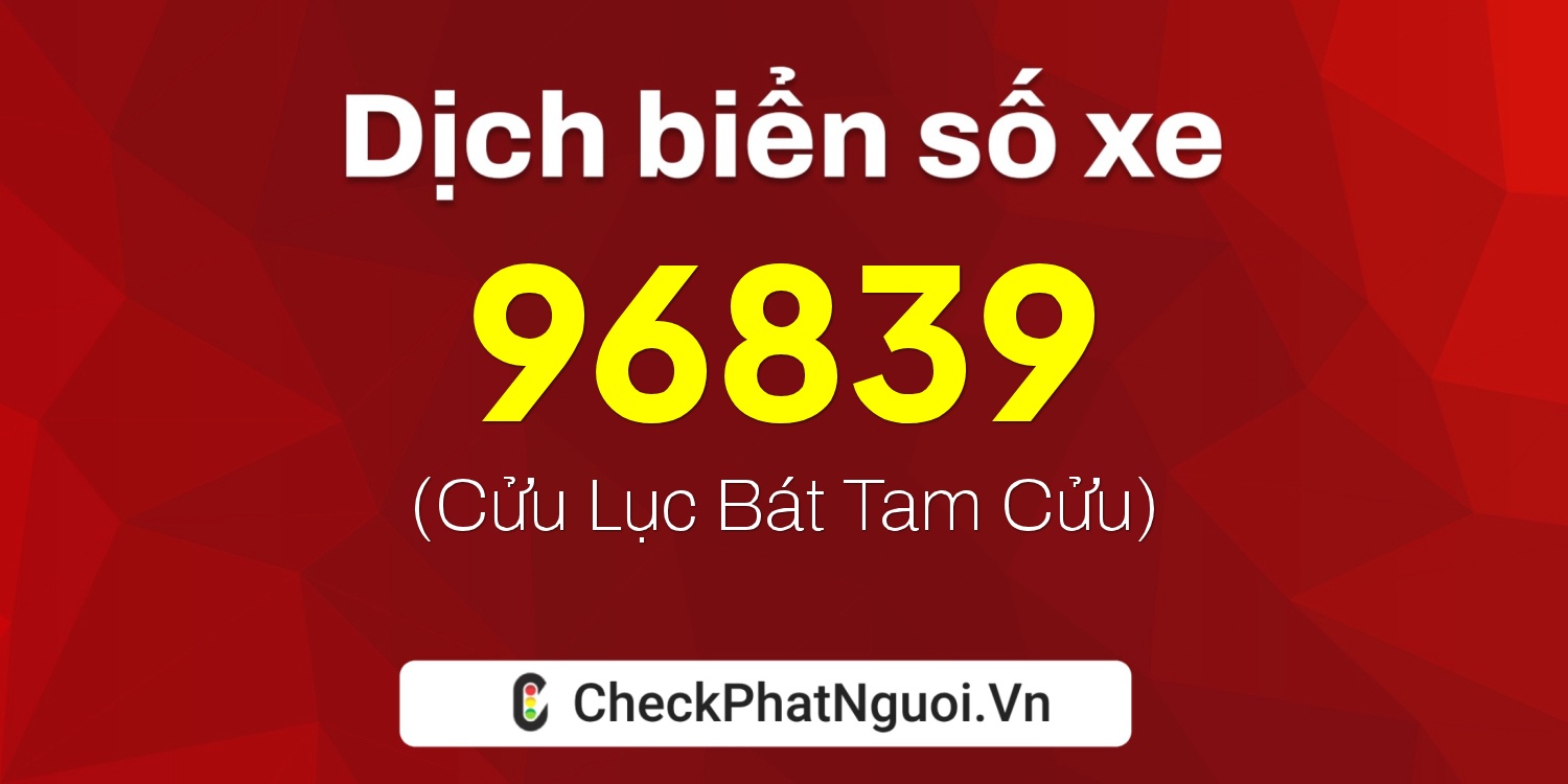 Dịch ý nghĩa <b>biển số xe 96839</b> tại website checkphatnguoi.vn