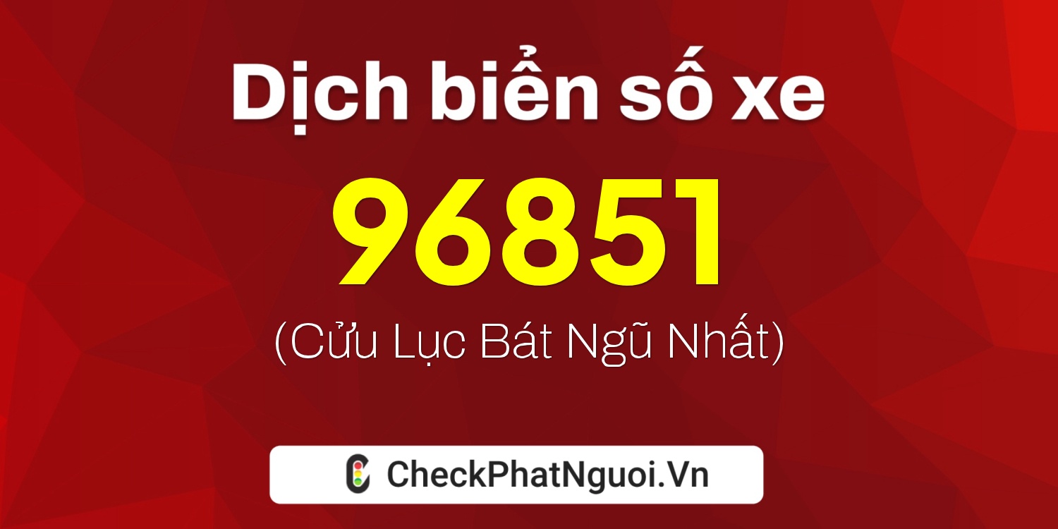 Dịch ý nghĩa <b>biển số xe 75F1-96851</b> tại website checkphatnguoi.vn