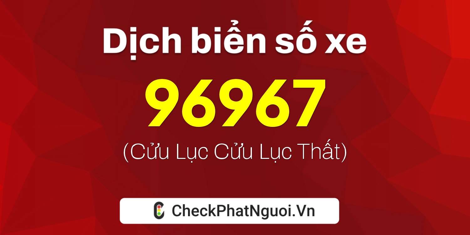 Dịch ý nghĩa <b>biển số xe 60F-96967</b> tại website checkphatnguoi.vn