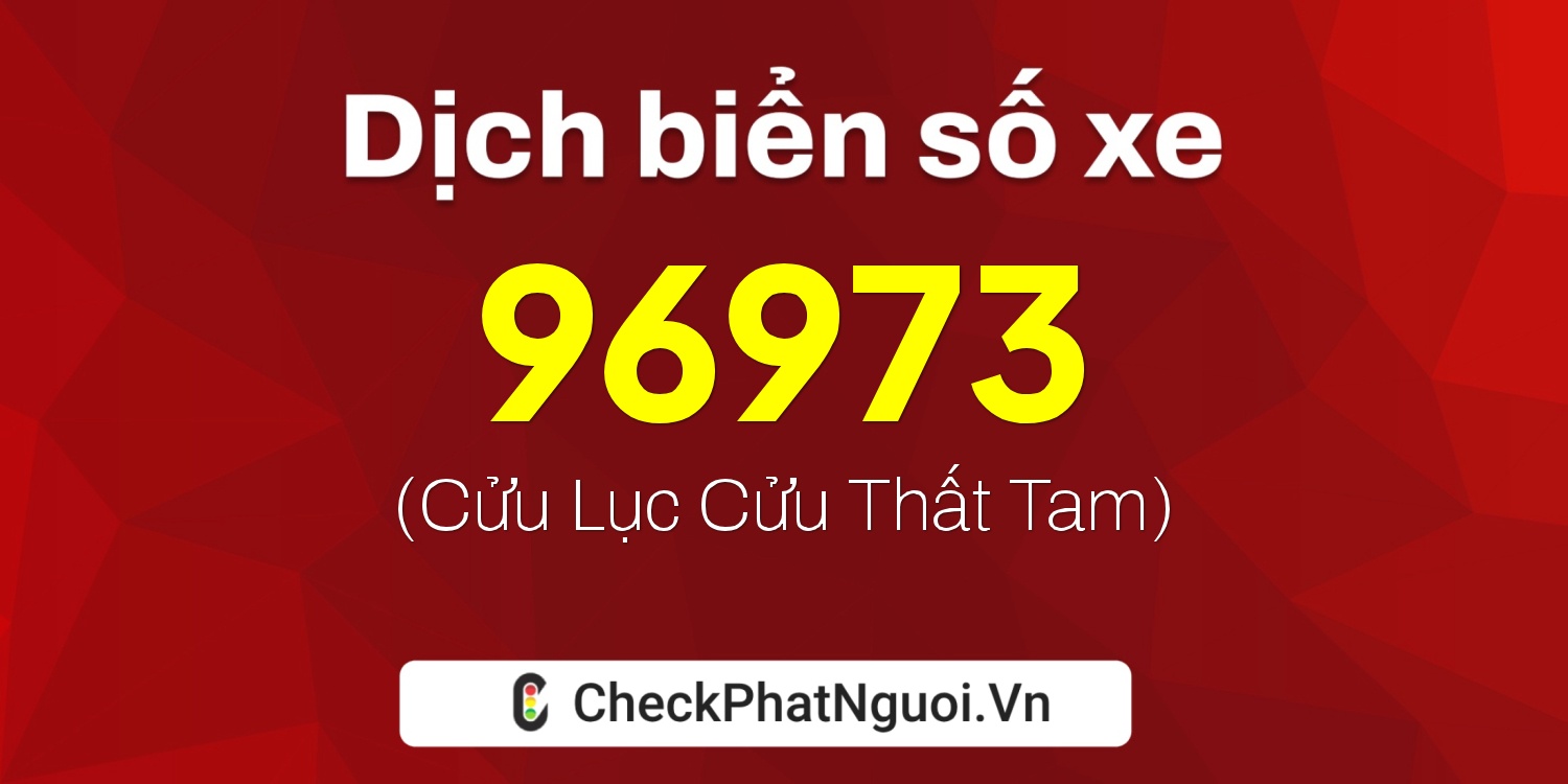 Dịch ý nghĩa <b>biển số xe 96973</b> tại website checkphatnguoi.vn