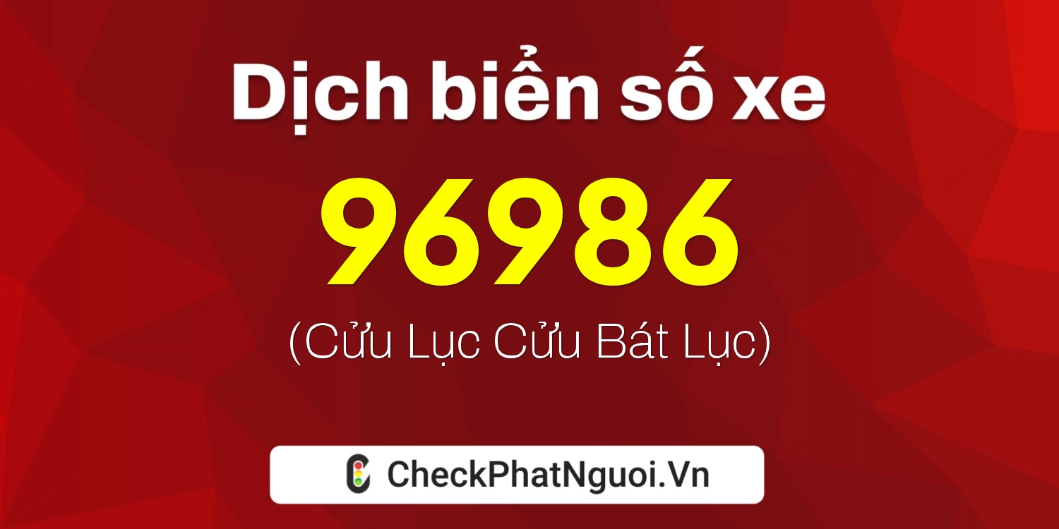 Dịch ý nghĩa <b>biển số xe 96986</b> tại website checkphatnguoi.vn