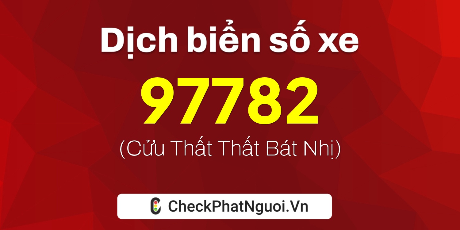Dịch ý nghĩa <b>biển số xe 98B3-97782</b> tại website checkphatnguoi.vn