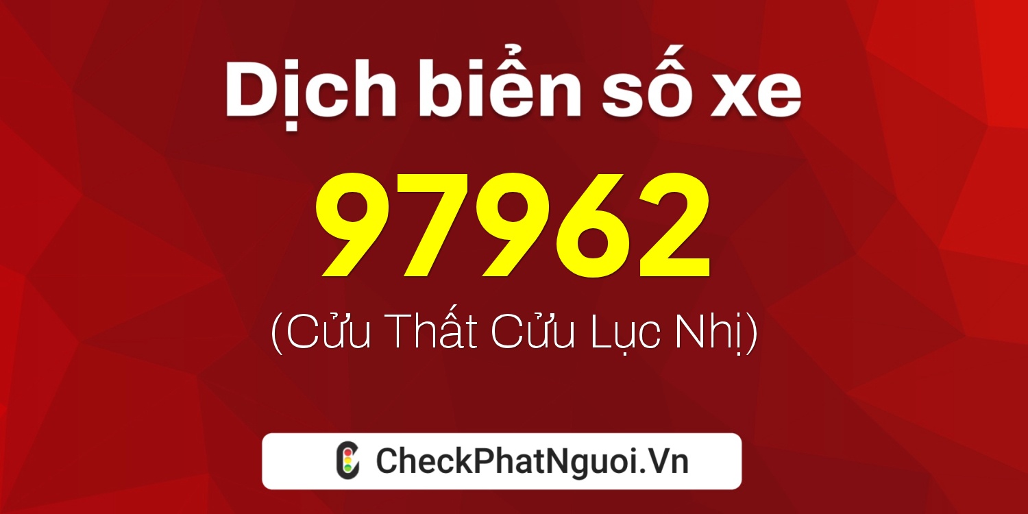Dịch ý nghĩa <b>biển số xe 50AB-97962</b> tại website checkphatnguoi.vn