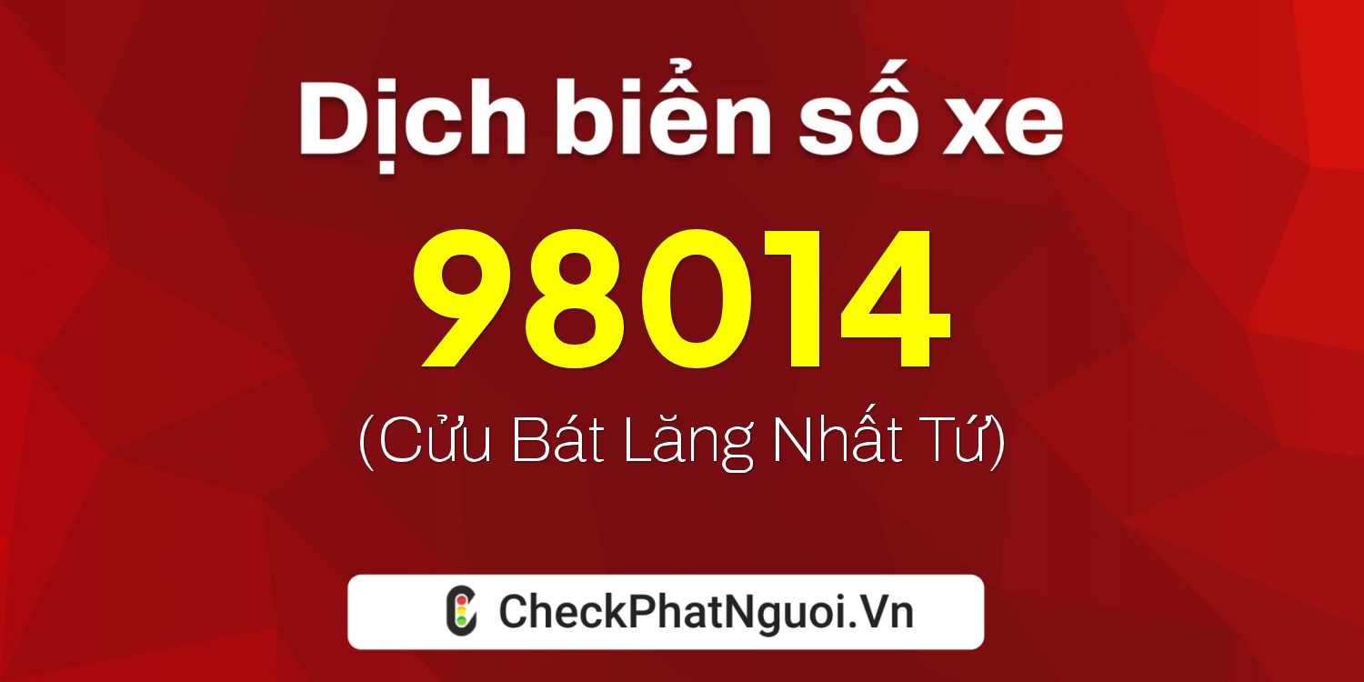 Dịch ý nghĩa <b>biển số xe 47B2-98014</b> tại website checkphatnguoi.vn