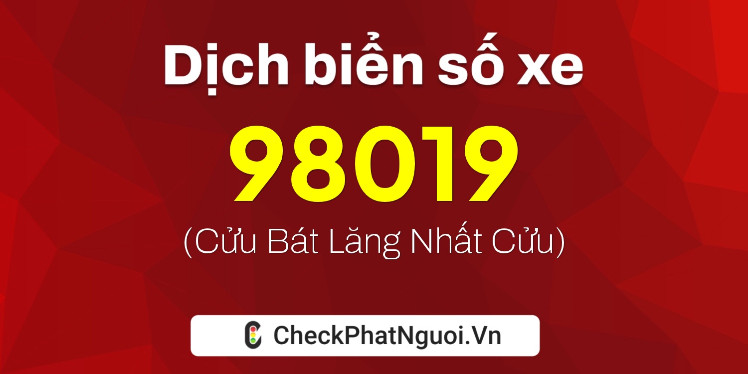 Dịch ý nghĩa <b>biển số xe 47B1-98019</b> tại website checkphatnguoi.vn