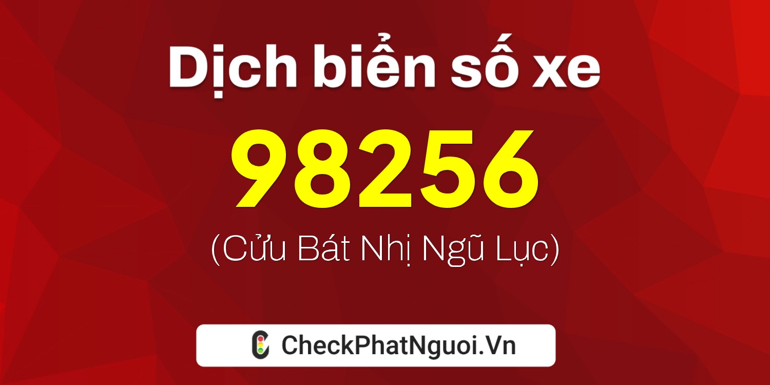 Dịch ý nghĩa <b>biển số xe 47B2-98256</b> tại website checkphatnguoi.vn