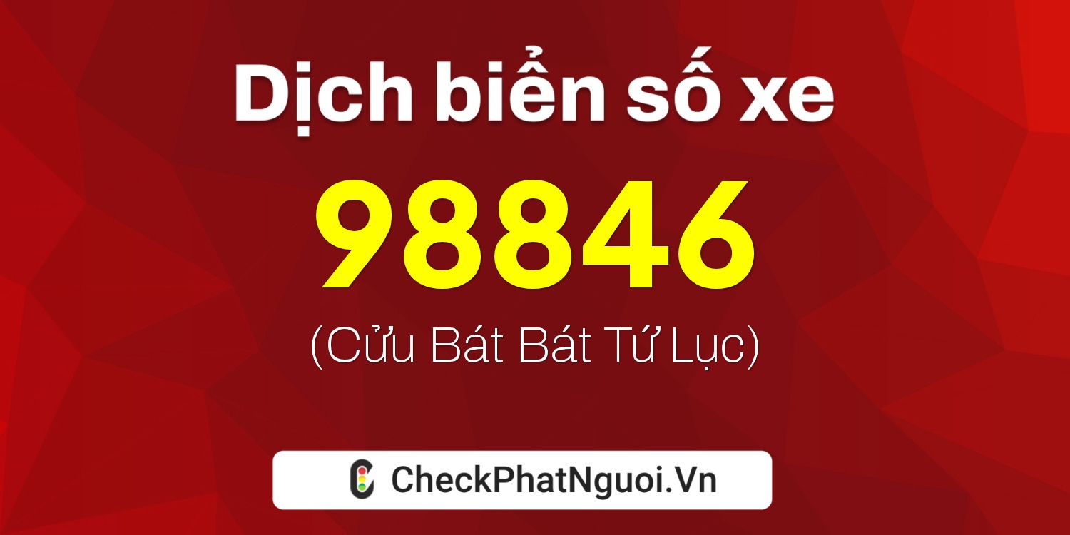 Dịch ý nghĩa <b>biển số xe 47A-98846</b> tại website checkphatnguoi.vn