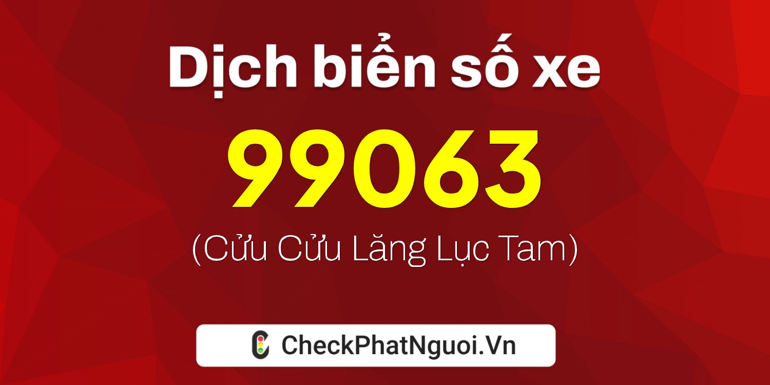 Dịch ý nghĩa <b>biển số xe 37AB-99063</b> tại website checkphatnguoi.vn