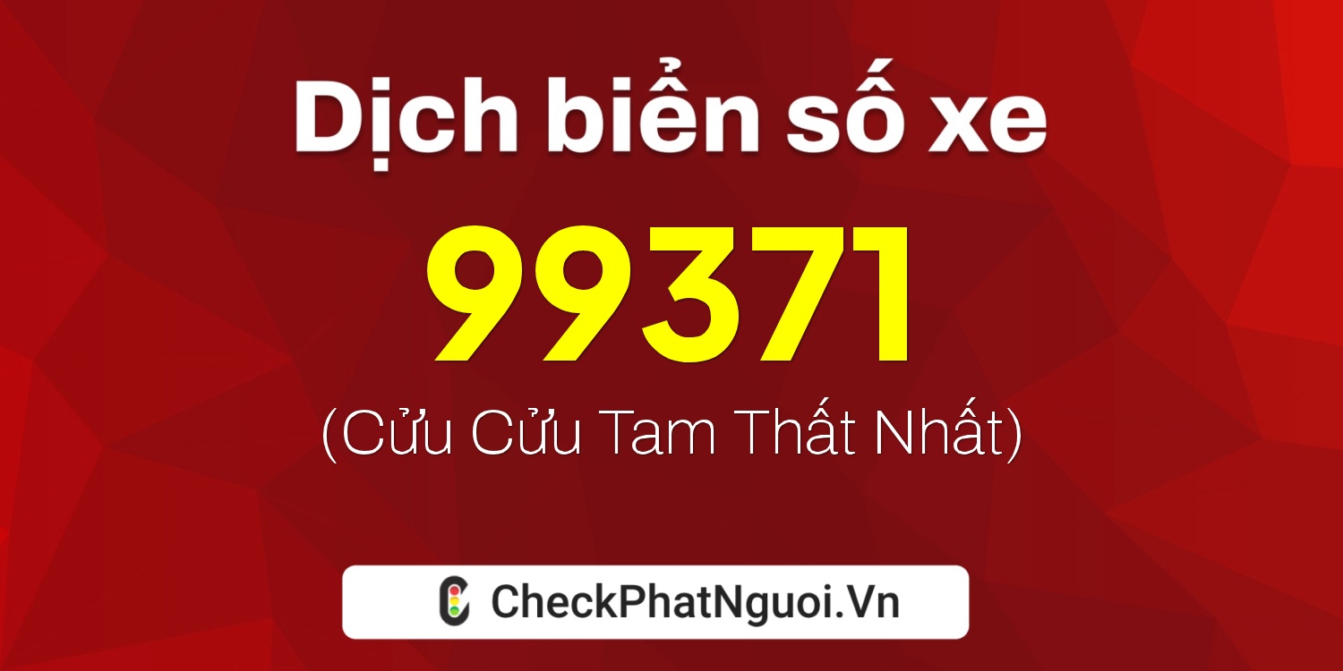 Dịch ý nghĩa <b>biển số xe 99A-99371</b> tại website checkphatnguoi.vn
