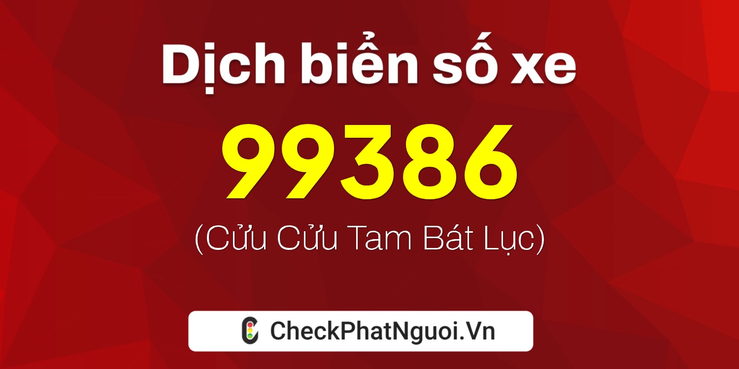 Dịch ý nghĩa <b>biển số xe 37B2-99386</b> tại website checkphatnguoi.vn