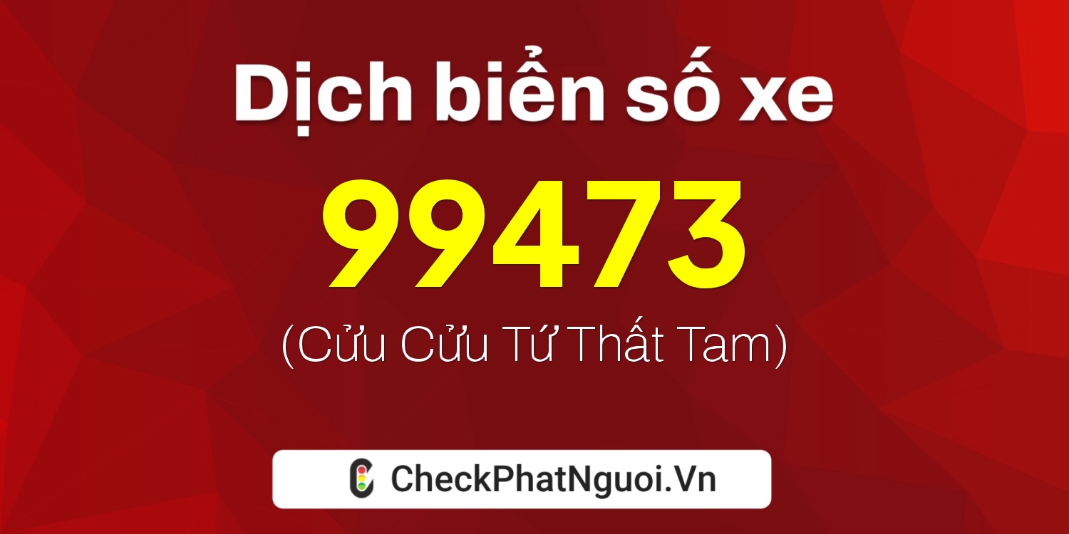 Dịch ý nghĩa <b>biển số xe 67B1-99473</b> tại website checkphatnguoi.vn