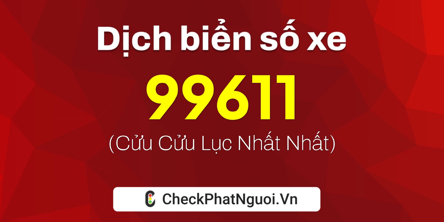 Dịch ý nghĩa <b>biển số xe 20A-99611</b> tại website checkphatnguoi.vn