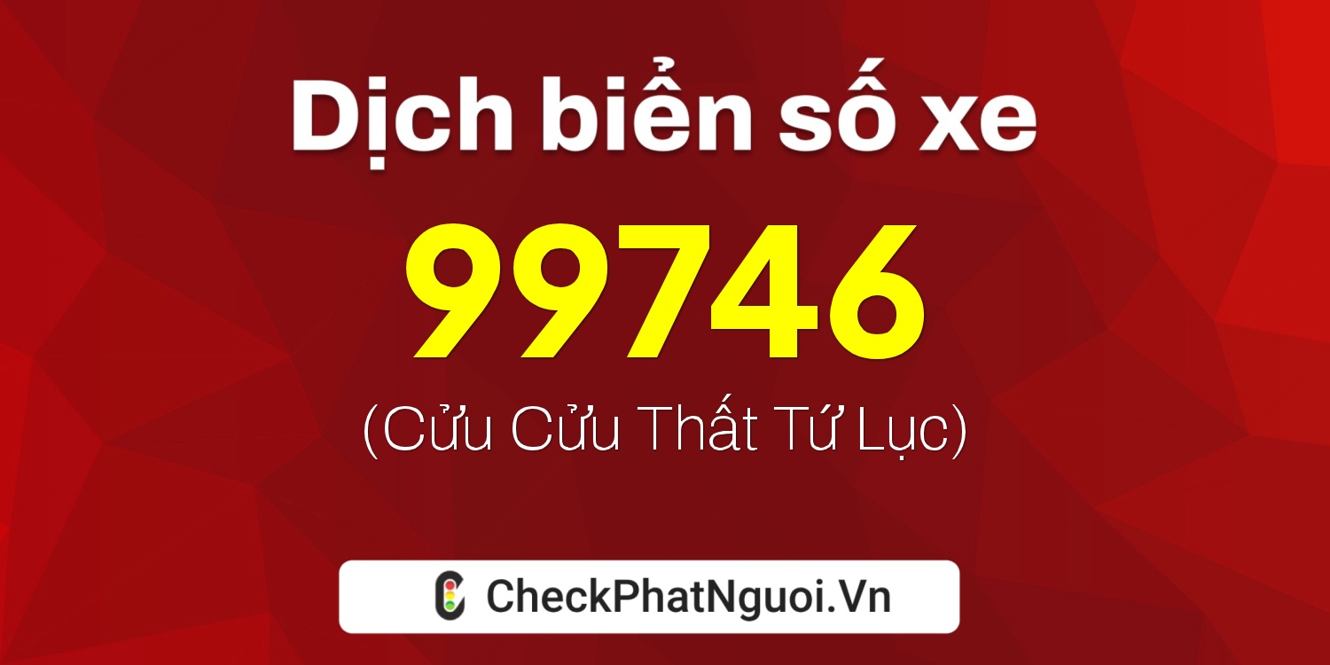 Dịch ý nghĩa <b>biển số xe 47B2-99746</b> tại website checkphatnguoi.vn