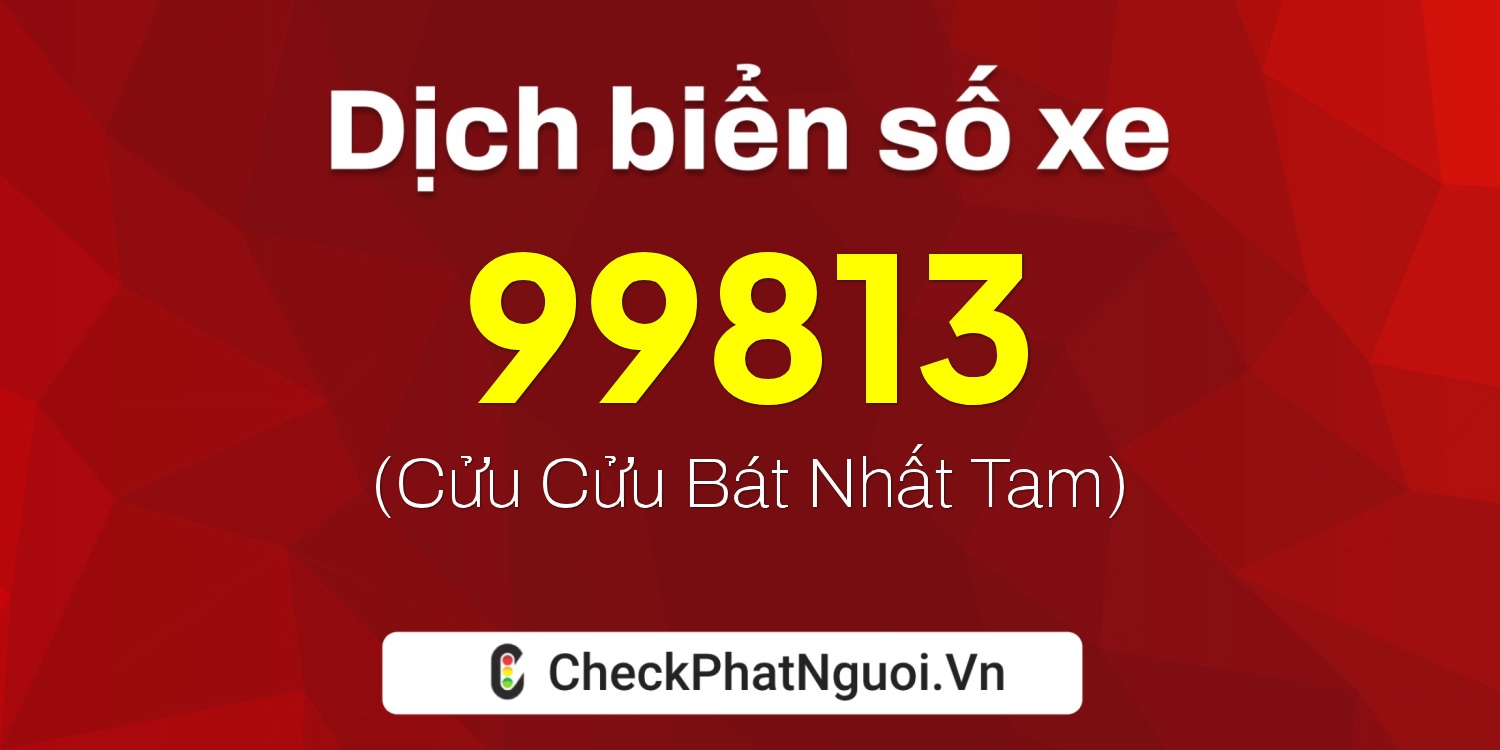 Dịch ý nghĩa <b>biển số xe 47AA-99813</b> tại website checkphatnguoi.vn