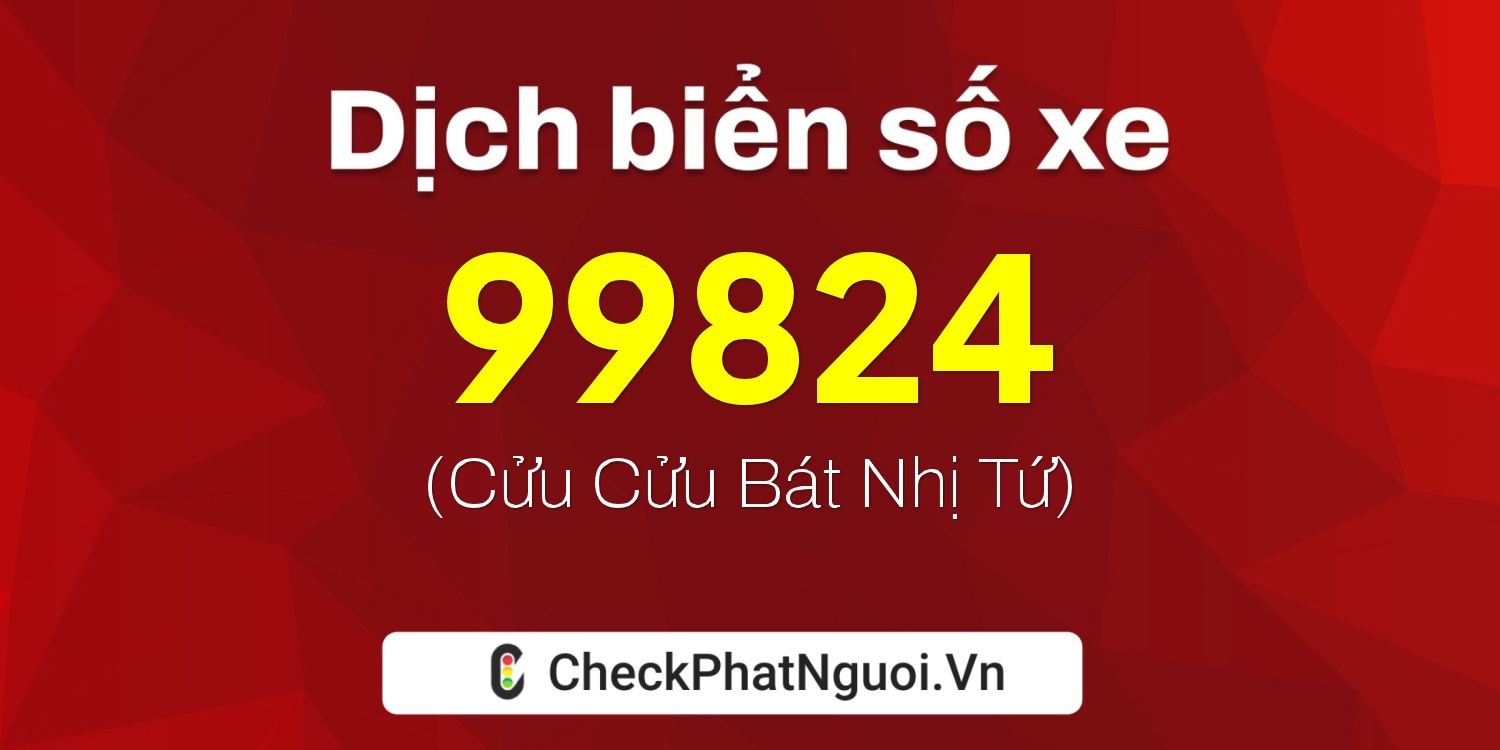 Dịch ý nghĩa <b>biển số xe 21B1-99824</b> tại website checkphatnguoi.vn