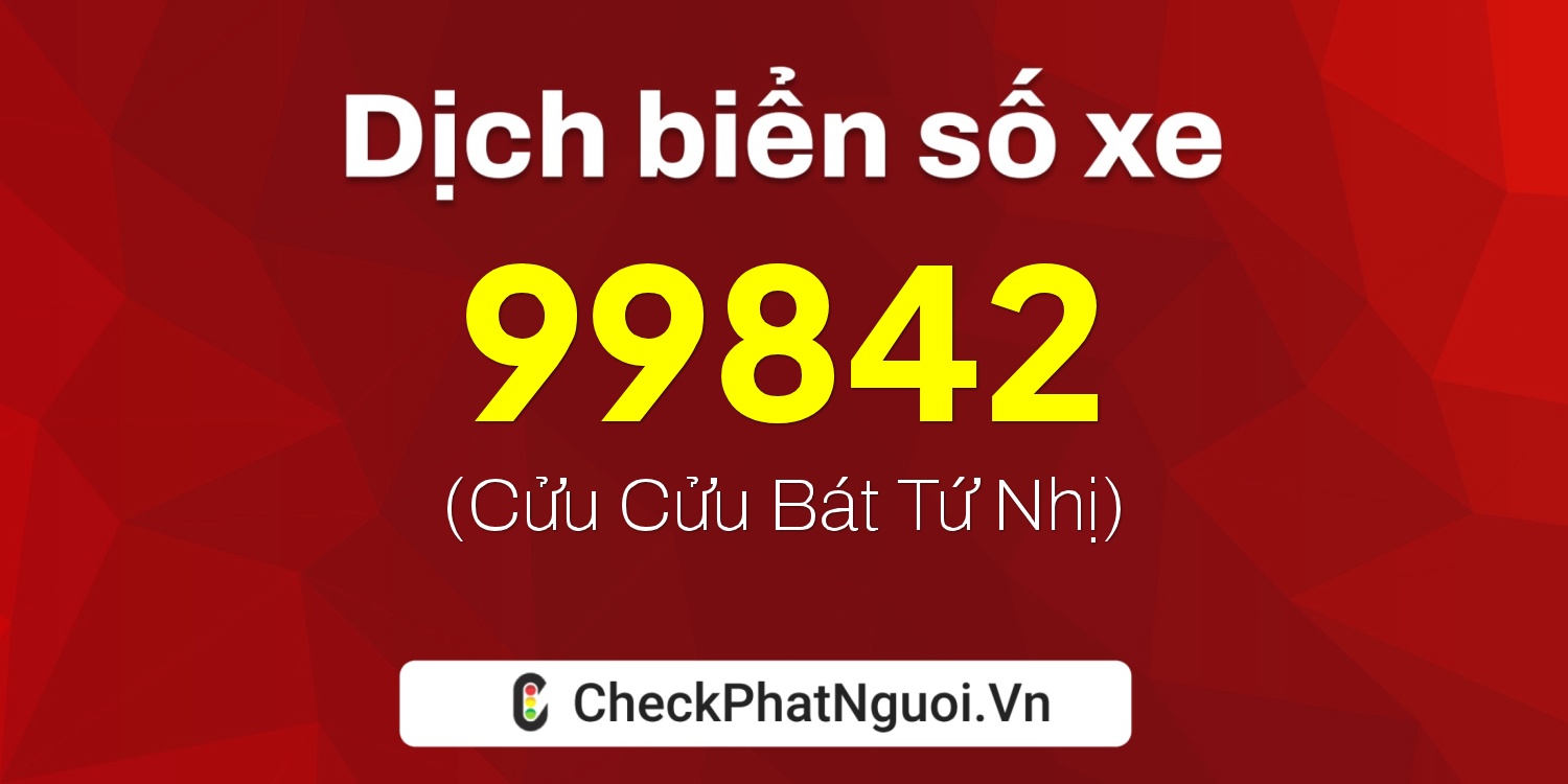 Dịch ý nghĩa <b>biển số xe 30G-99842</b> tại website checkphatnguoi.vn