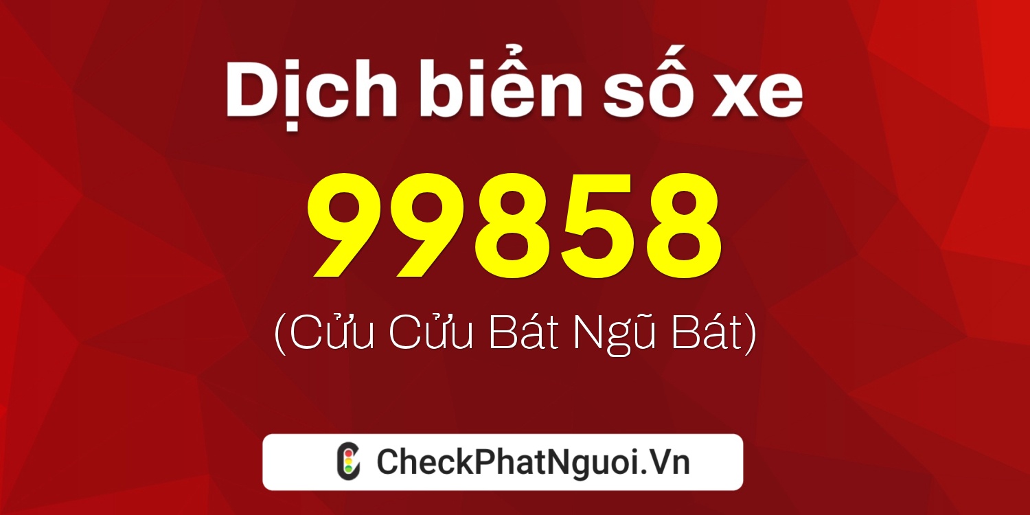 Dịch ý nghĩa <b>biển số xe 36A-99858</b> tại website checkphatnguoi.vn