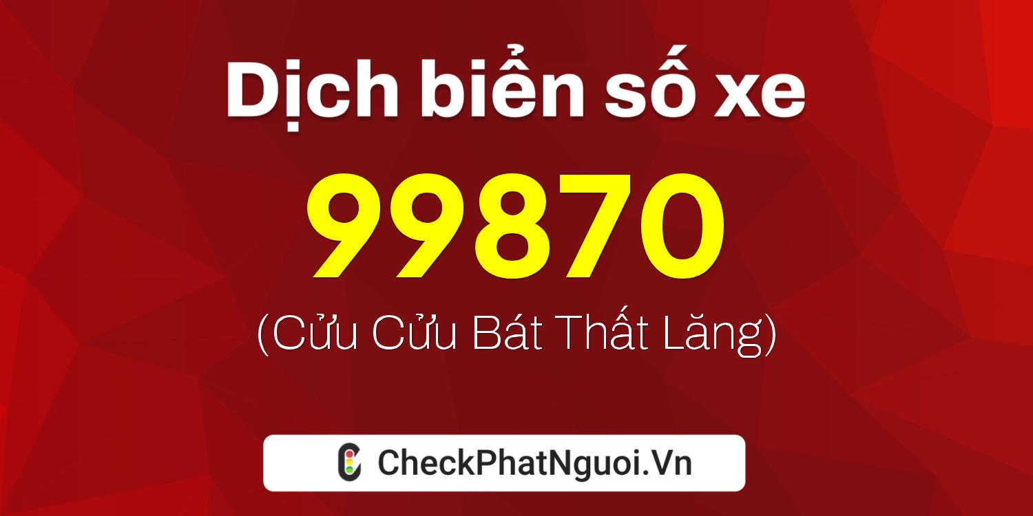 Dịch ý nghĩa <b>biển số xe 81B2-99870</b> tại website checkphatnguoi.vn