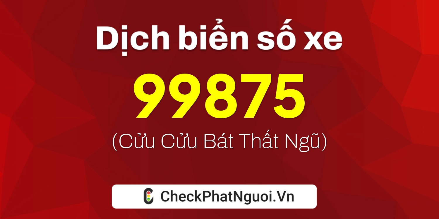 Dịch ý nghĩa <b>biển số xe 34B4-99875</b> tại website checkphatnguoi.vn