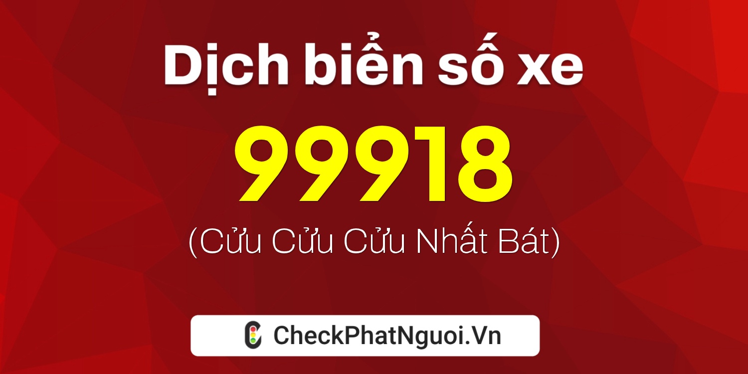 Dịch ý nghĩa <b>biển số xe 99A-99918</b> tại website checkphatnguoi.vn