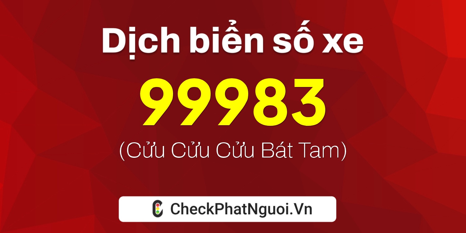Dịch ý nghĩa <b>biển số xe 15B3-99983</b> tại website checkphatnguoi.vn