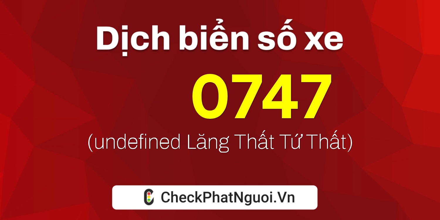 Dịch ý nghĩa <b>biển số xe 70T-A0747</b> tại website checkphatnguoi.vn